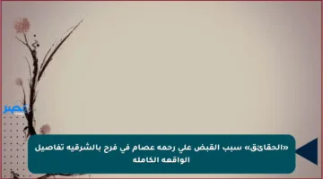 «الحقائق» سبب القبض على رحمة عصام في فرح بالشرقية تفاصيل الواقعة الكاملة